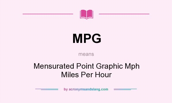 What does MPG mean? It stands for Mensurated Point Graphic Mph Miles Per Hour