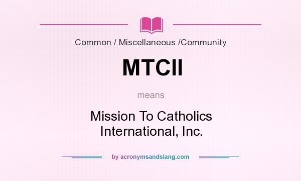 What does MTCII mean? It stands for Mission To Catholics International, Inc.