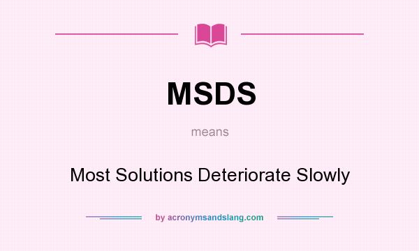 What does MSDS mean? It stands for Most Solutions Deteriorate Slowly