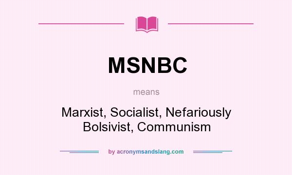What does MSNBC mean? It stands for Marxist, Socialist, Nefariously Bolsivist, Communism