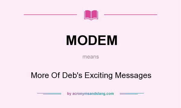 What does MODEM mean? It stands for More Of Deb`s Exciting Messages