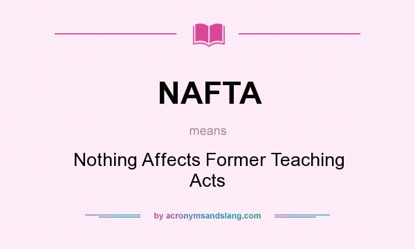What does NAFTA mean? It stands for Nothing Affects Former Teaching Acts
