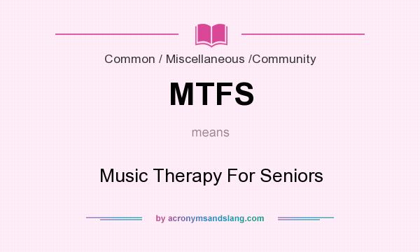 What does MTFS mean? It stands for Music Therapy For Seniors