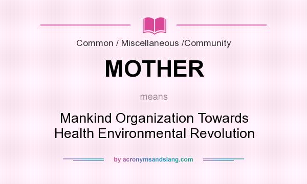 What does MOTHER mean? It stands for Mankind Organization Towards Health Environmental Revolution