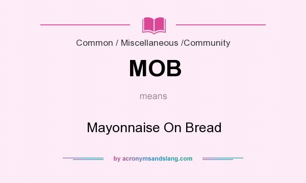What does MOB mean? It stands for Mayonnaise On Bread