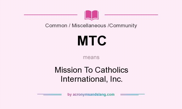 What does MTC mean? It stands for Mission To Catholics International, Inc.