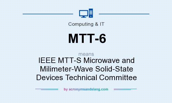 What does MTT-6 mean? It stands for IEEE MTT-S Microwave and Milimeter-Wave Solid-State Devices Technical Committee