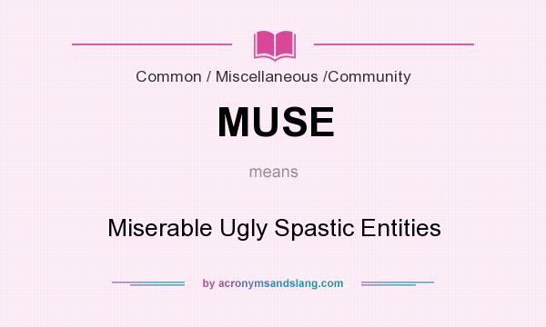 What does MUSE mean? It stands for Miserable Ugly Spastic Entities