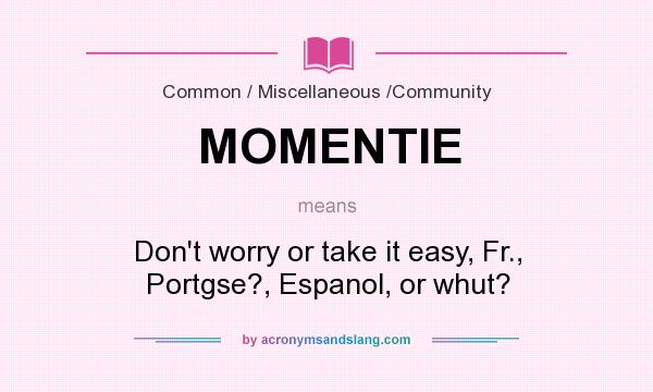 What does MOMENTIE mean? It stands for Don`t worry or take it easy, Fr., Portgse?, Espanol, or whut?