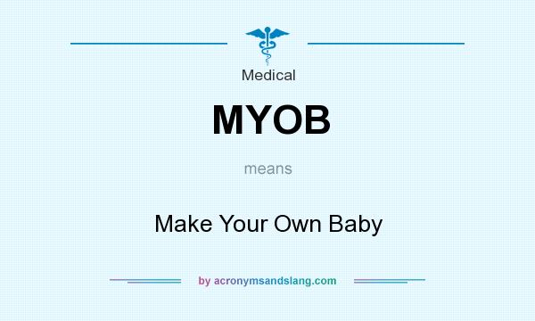 What does MYOB mean? It stands for Make Your Own Baby