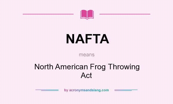 What does NAFTA mean? It stands for North American Frog Throwing Act