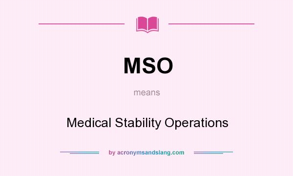What does MSO mean? It stands for Medical Stability Operations