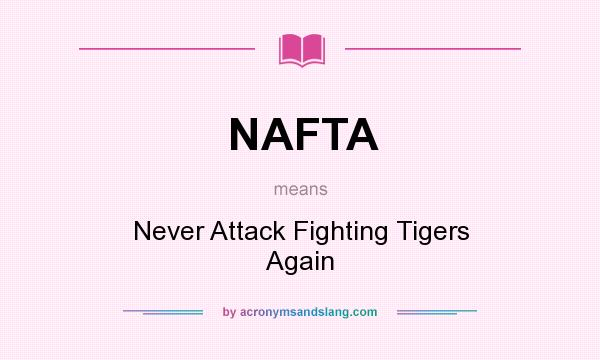 What does NAFTA mean? It stands for Never Attack Fighting Tigers Again