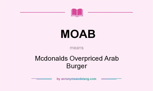 What does MOAB mean? It stands for Mcdonalds Overpriced Arab Burger