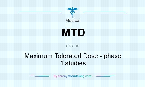 What does MTD mean? It stands for Maximum Tolerated Dose - phase 1 studies