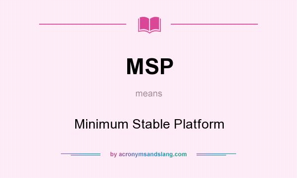 What does MSP mean? It stands for Minimum Stable Platform