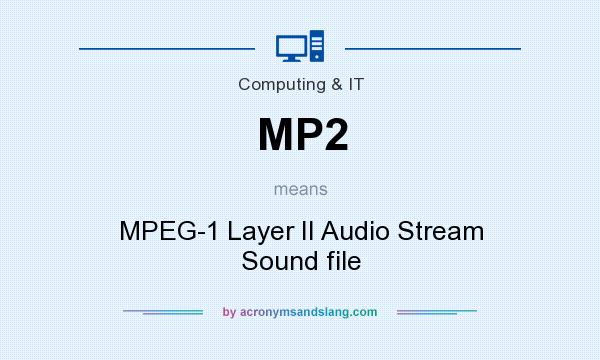 What does MP2 mean? It stands for MPEG-1 Layer II Audio Stream Sound file