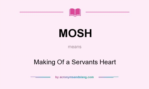 What does MOSH mean? It stands for Making Of a Servants Heart
