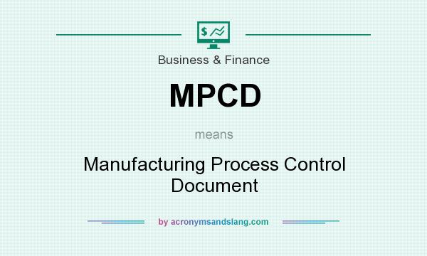 What does MPCD mean? It stands for Manufacturing Process Control Document