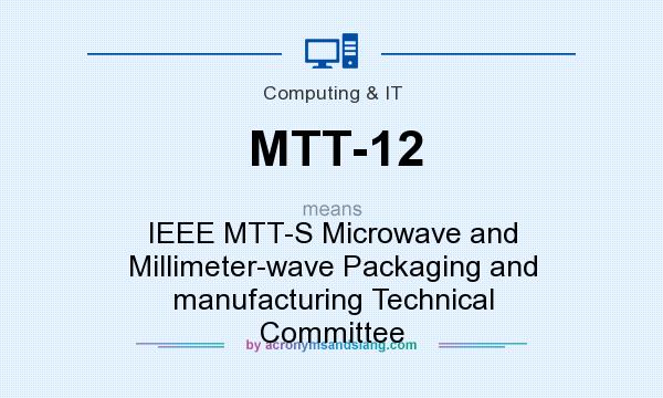 What does MTT-12 mean? It stands for IEEE MTT-S Microwave and Millimeter-wave Packaging and manufacturing Technical Committee