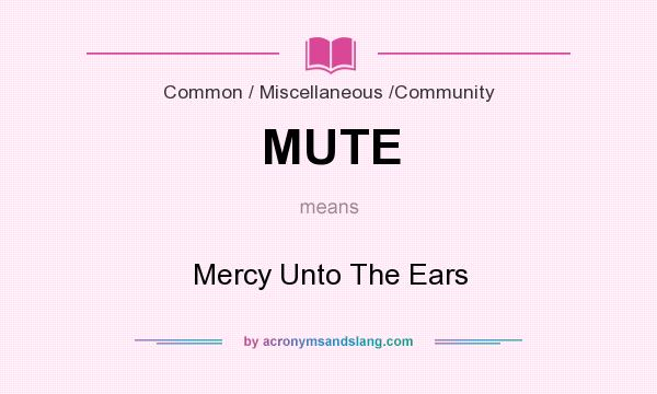 What does MUTE mean? It stands for Mercy Unto The Ears