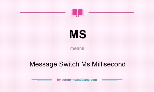 What does MS mean? It stands for Message Switch Ms Millisecond