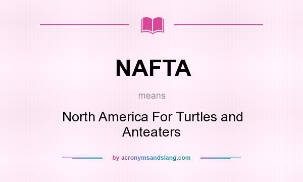 What does NAFTA mean? It stands for North America For Turtles and Anteaters