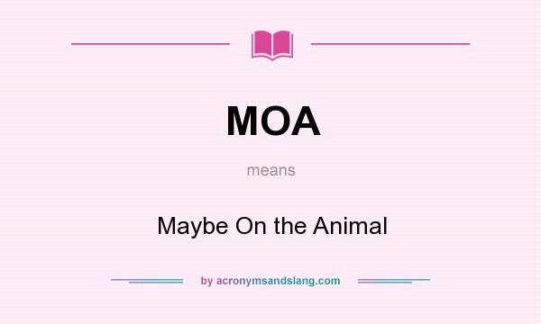 What does MOA mean? It stands for Maybe On the Animal