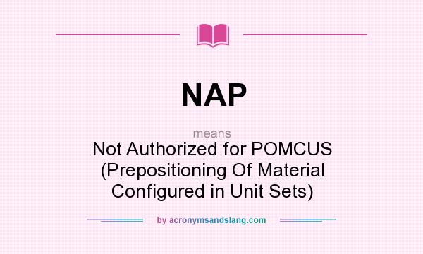 What does NAP mean? It stands for Not Authorized for POMCUS (Prepositioning Of Material Configured in Unit Sets)