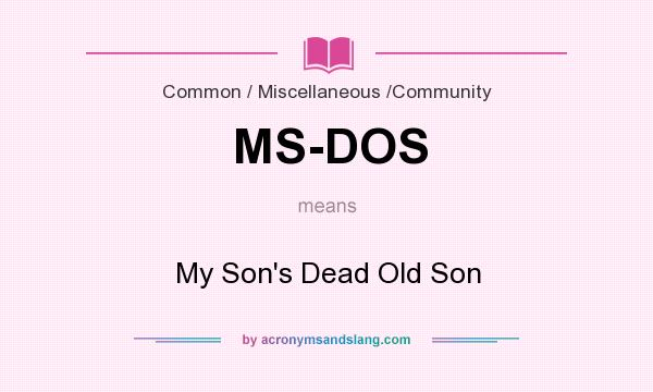 What does MS-DOS mean? It stands for My Son`s Dead Old Son