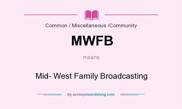 What does MWFB mean? It stands for Mid- West Family Broadcasting