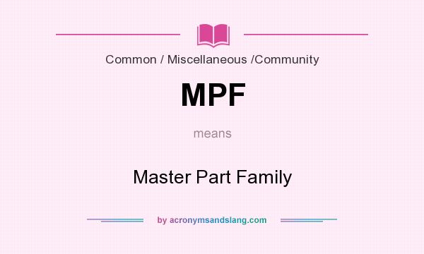 What does MPF mean? It stands for Master Part Family