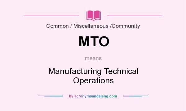 What does MTO mean? It stands for Manufacturing Technical Operations