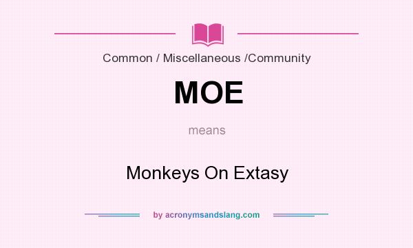 What does MOE mean? It stands for Monkeys On Extasy