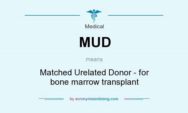 What does MUD mean? It stands for Matched Urelated Donor - for bone marrow transplant