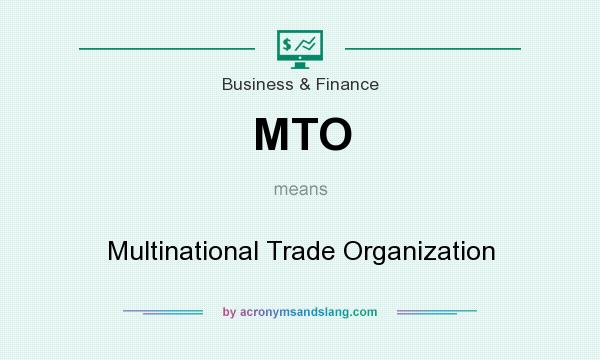 What does MTO mean? It stands for Multinational Trade Organization