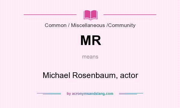 What does MR mean? It stands for Michael Rosenbaum, actor