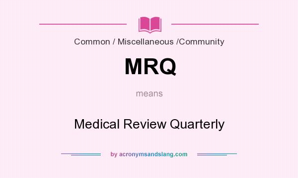 What does MRQ mean? It stands for Medical Review Quarterly