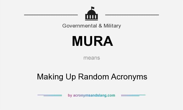 What does MURA mean? It stands for Making Up Random Acronyms