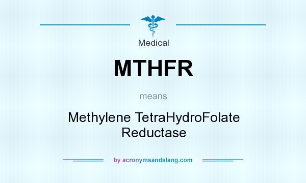 What does MTHFR mean? It stands for Methylene TetraHydroFolate Reductase