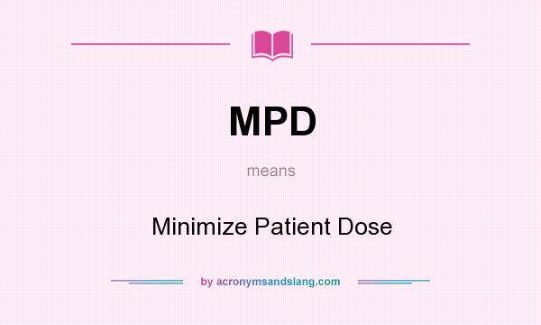 What does MPD mean? It stands for Minimize Patient Dose