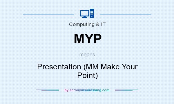 What does MYP mean? It stands for Presentation (MM Make Your Point)