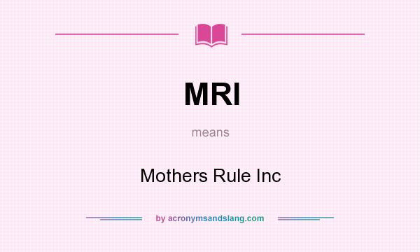 What does MRI mean? It stands for Mothers Rule Inc
