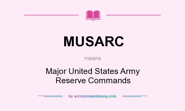 What does MUSARC mean? It stands for Major United States Army Reserve Commands