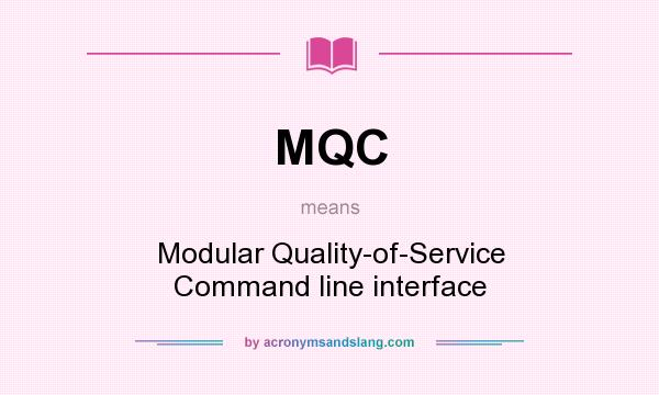 What does MQC mean? It stands for Modular Quality-of-Service Command line interface