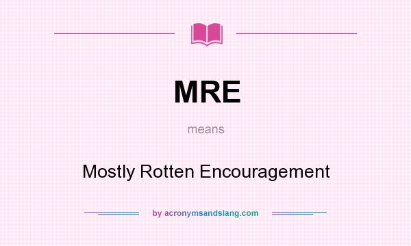 What does MRE mean? It stands for Mostly Rotten Encouragement