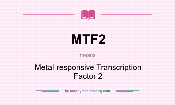 What does MTF2 mean? It stands for Metal-responsive Transcription Factor 2