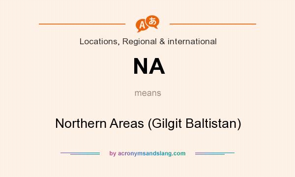 What does NA mean? It stands for Northern Areas (Gilgit Baltistan)