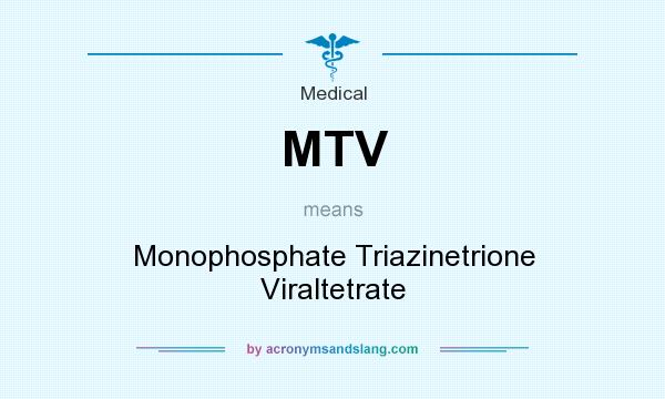 What does MTV mean? It stands for Monophosphate Triazinetrione Viraltetrate