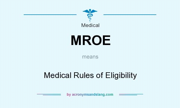 What does MROE mean? It stands for Medical Rules of Eligibility